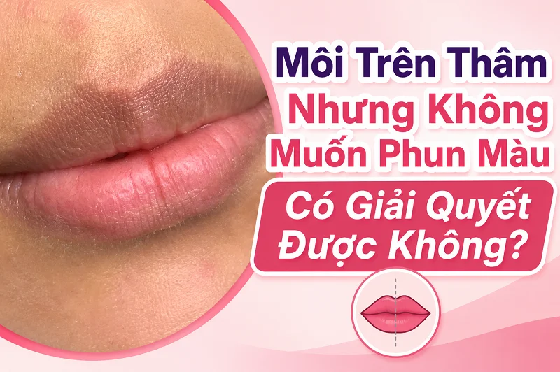 Môi Trên Thâm Nhưng Không Muốn Phun Màu Có Giải Quyết Được Không?